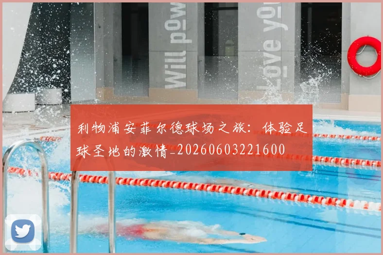 利物浦安菲尔德球场之旅:体验足球圣地的激情_20260603221600
