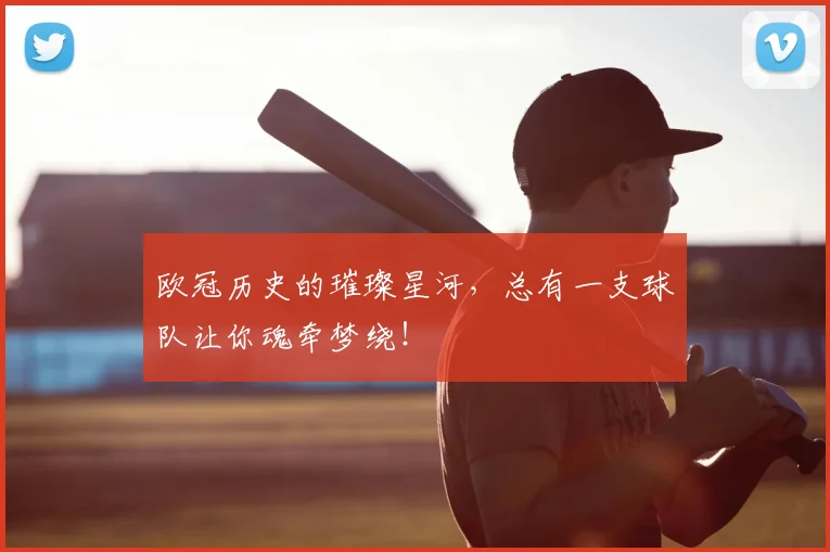 欧冠历史的璀璨星河,总有一支球队让你魂牵梦绕!