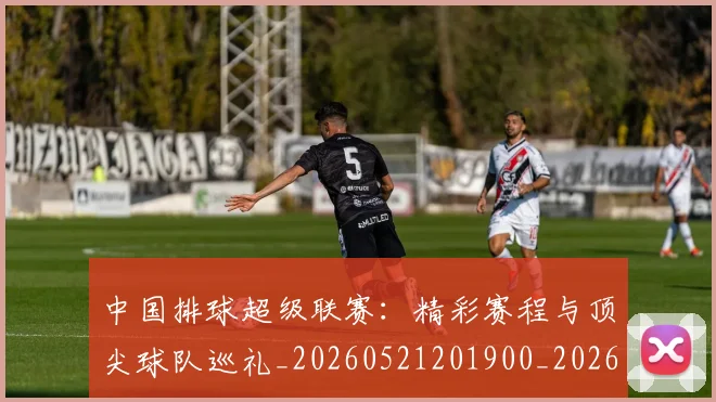 中国排球超级联赛：精彩赛程与顶尖球队巡礼_20260521201900_20260703202941