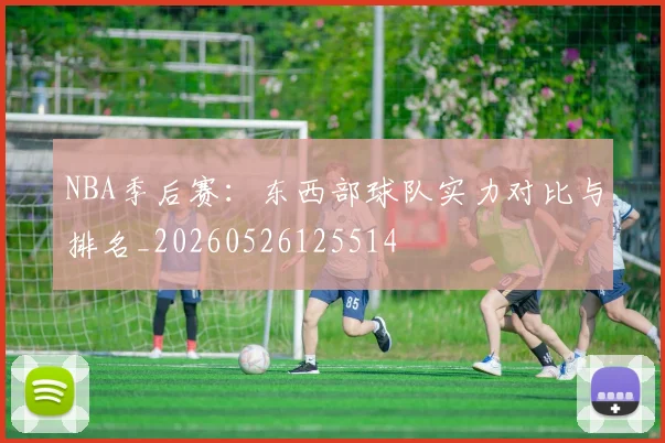 NBA季后赛：东西部球队实力对比与排名_20260526125514